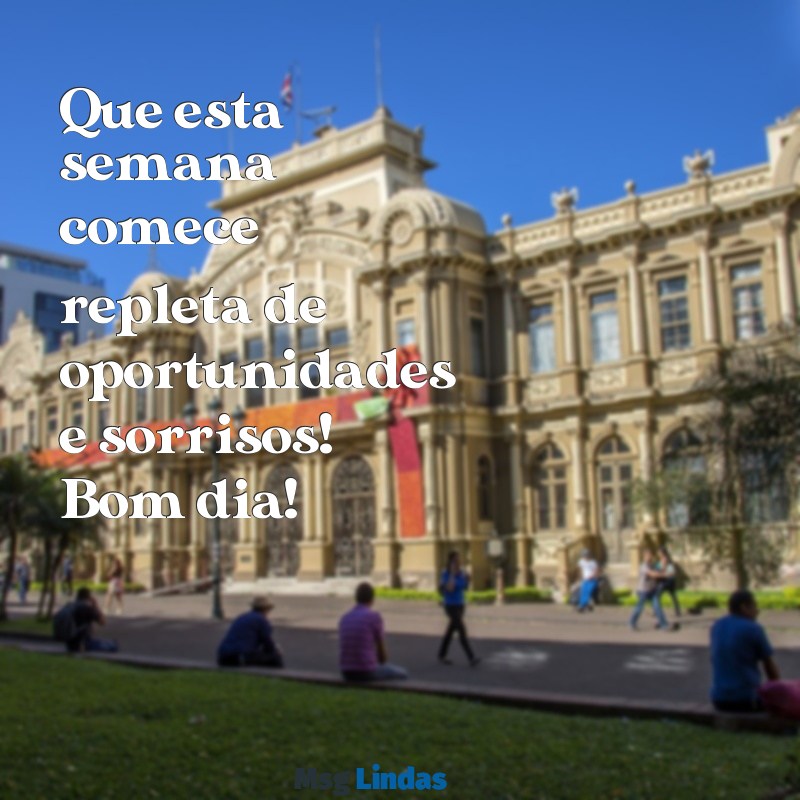 bom dia bom inicio de semana Que esta semana comece repleta de oportunidades e sorrisos! Bom dia!