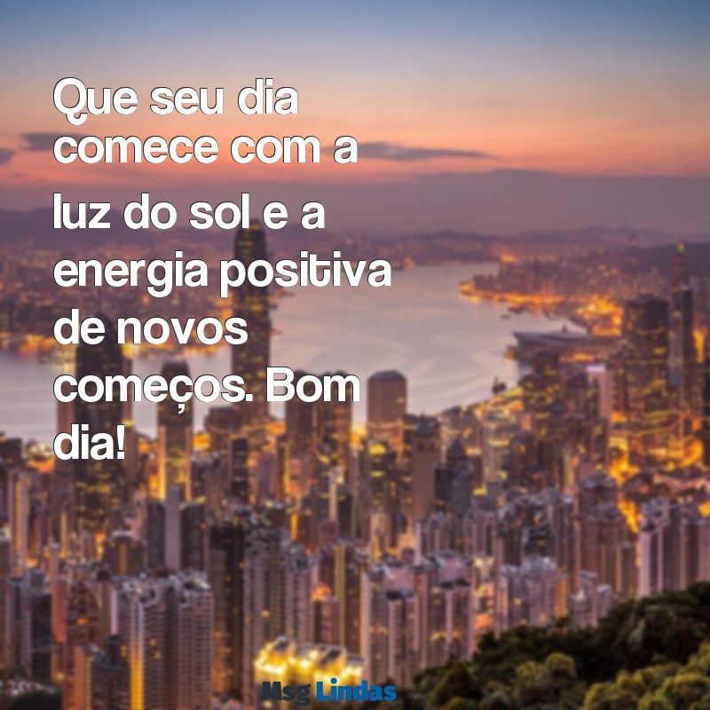 mensagens de bom dia novas 2023 Que seu dia comece com a luz do sol e a energia positiva de novos começos. Bom dia!