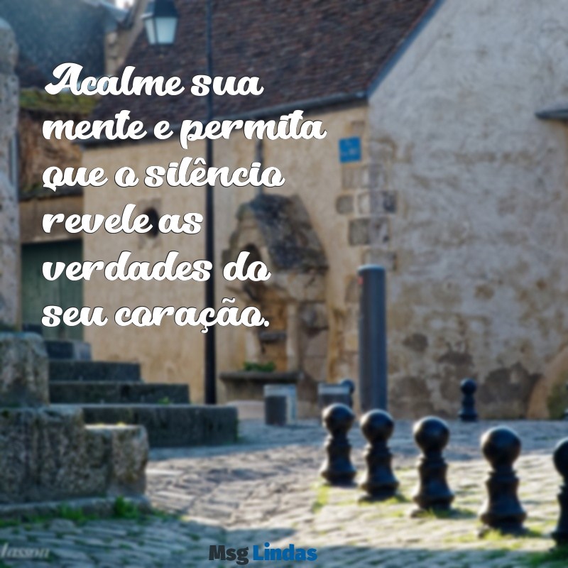 frases de meditação Acalme sua mente e permita que o silêncio revele as verdades do seu coração.