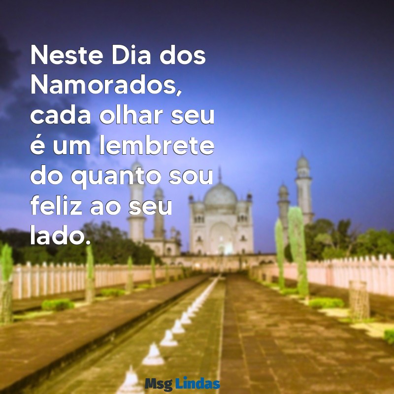 mensagens linda do dia dos namorados Neste Dia dos Namorados, cada olhar seu é um lembrete do quanto sou feliz ao seu lado.