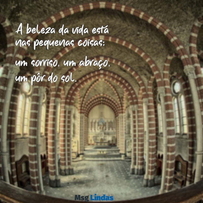 mensagens de simplicidade A beleza da vida está nas pequenas coisas: um sorriso, um abraço, um pôr do sol.