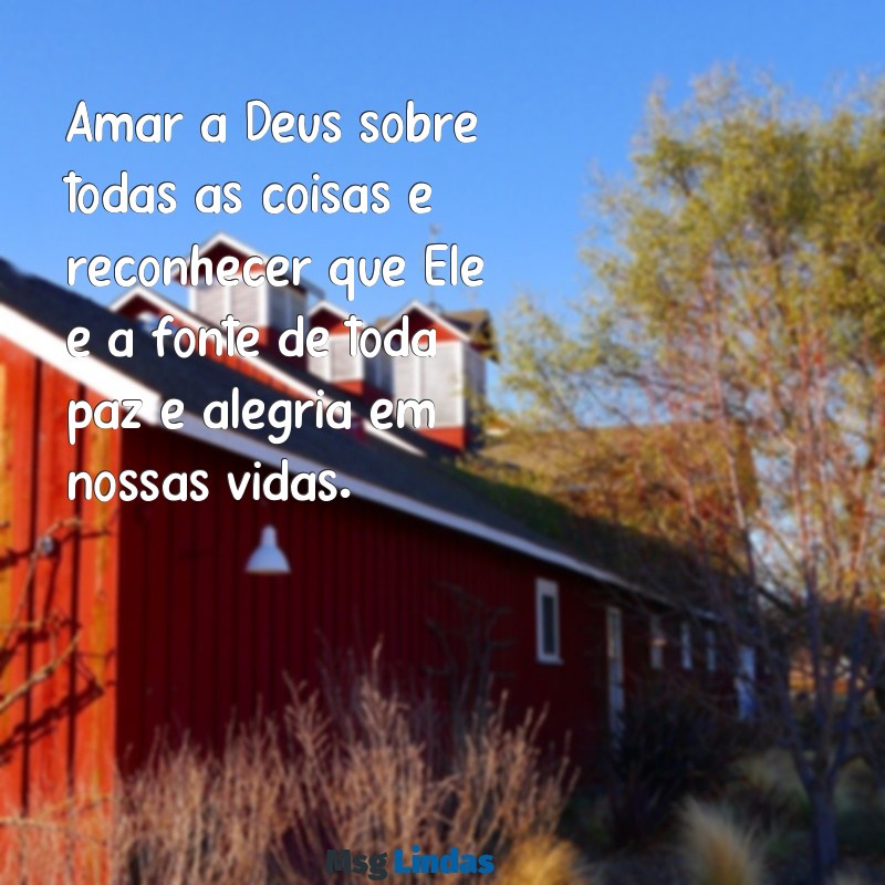 mensagens amar a deus sobre todas as coisas Amar a Deus sobre todas as coisas é reconhecer que Ele é a fonte de toda paz e alegria em nossas vidas.