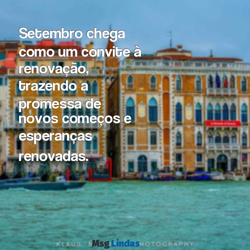 mensagens de mês de setembro Setembro chega como um convite à renovação, trazendo a promessa de novos começos e esperanças renovadas.