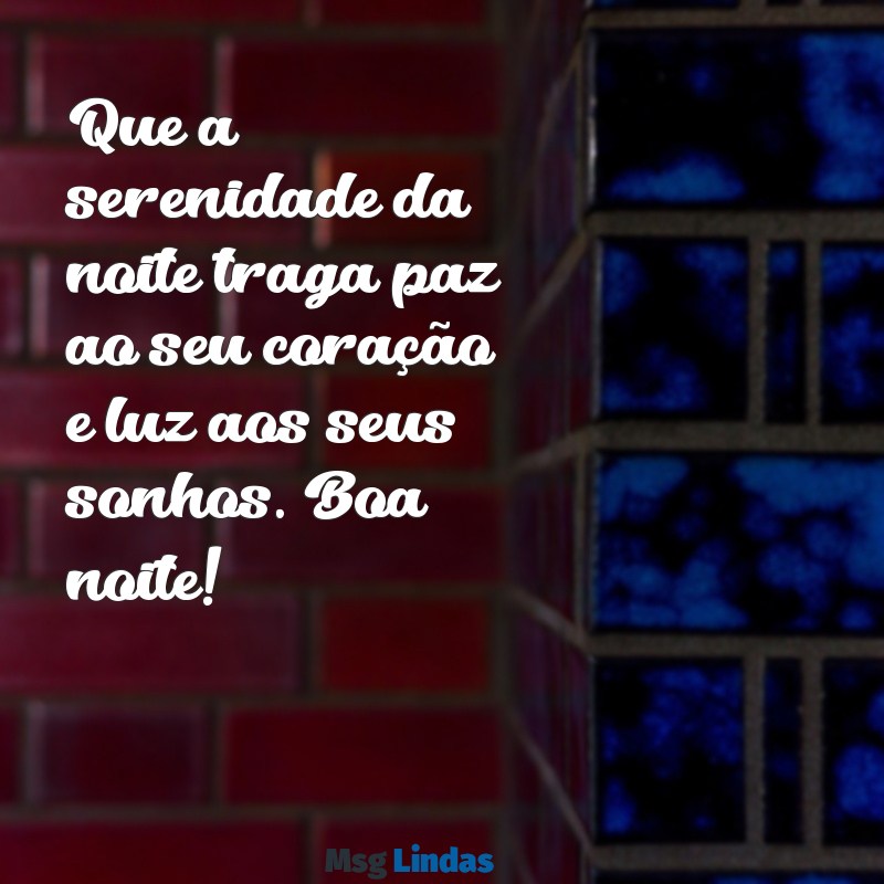 mensagens com boa noite Que a serenidade da noite traga paz ao seu coração e luz aos seus sonhos. Boa noite!