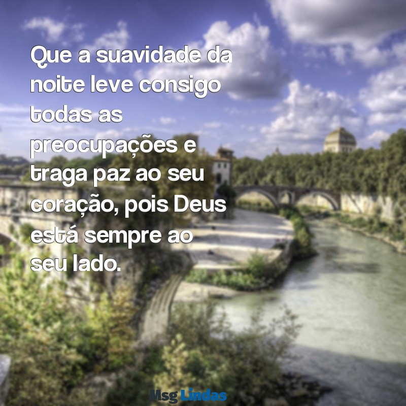 mensagens linda de boa noite de deus Que a suavidade da noite leve consigo todas as preocupações e traga paz ao seu coração, pois Deus está sempre ao seu lado.