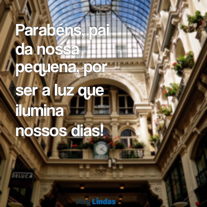 parabéns para o pai da minha filha Parabéns, pai da nossa pequena, por ser a luz que ilumina nossos dias!