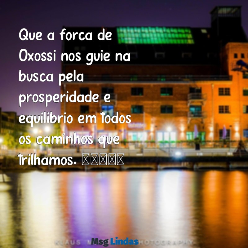 mensagens de oxóssi para whatsapp Que a força de Oxóssi nos guie na busca pela prosperidade e equilíbrio em todos os caminhos que trilhamos. 🌿✨