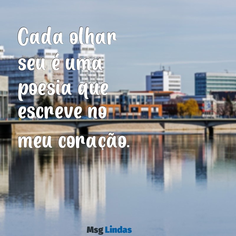 mensagens de pessoa apaixonada Cada olhar seu é uma poesia que escreve no meu coração.