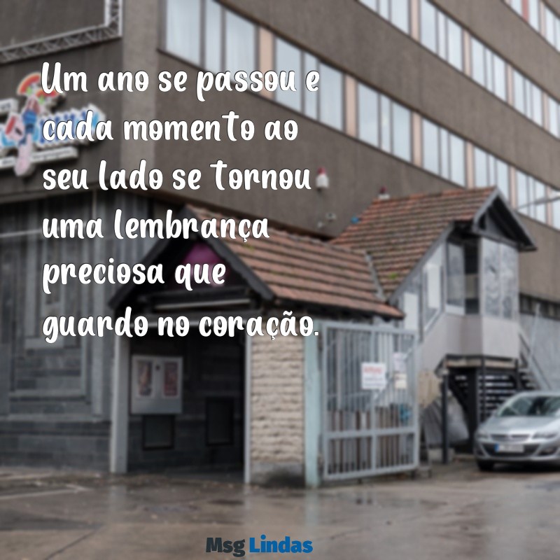 mensagens de um ano juntos Um ano se passou e cada momento ao seu lado se tornou uma lembrança preciosa que guardo no coração.