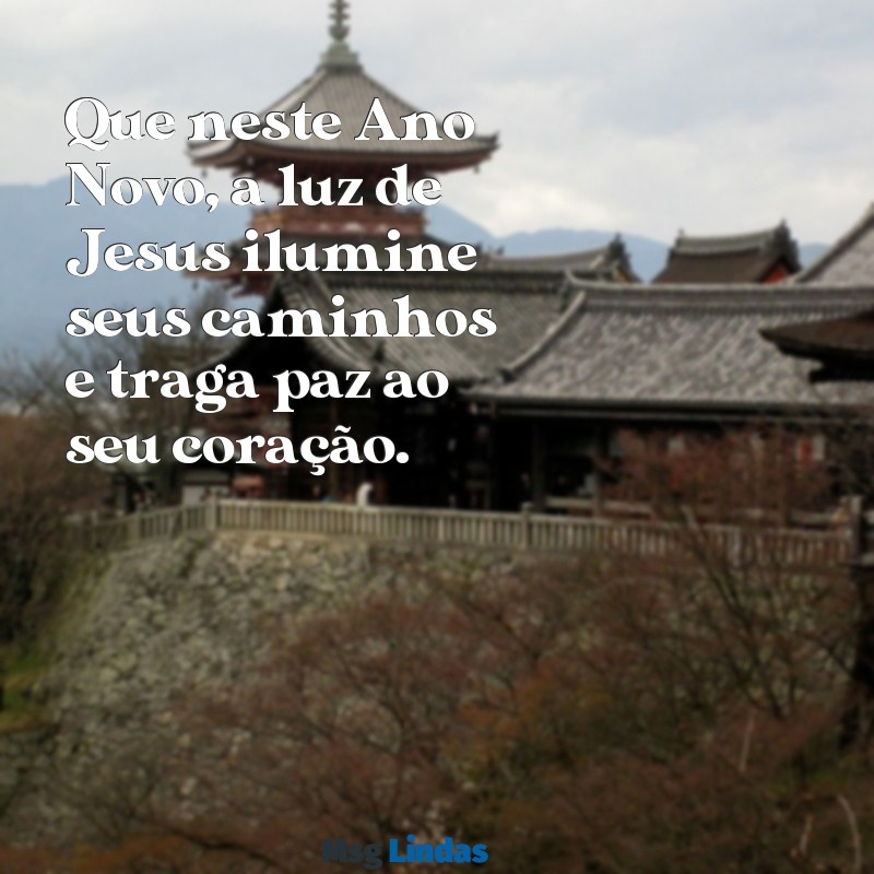 mensagens de feliz ano novo com jesus Que neste Ano Novo, a luz de Jesus ilumine seus caminhos e traga paz ao seu coração.