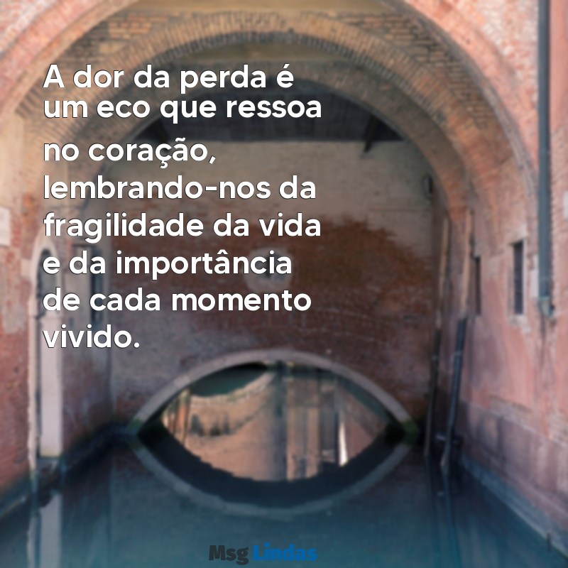 a dor da perda mensagens A dor da perda é um eco que ressoa no coração, lembrando-nos da fragilidade da vida e da importância de cada momento vivido.