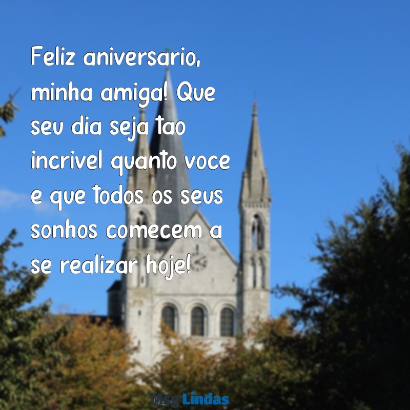 texto para amiga aniversário Feliz aniversário, minha amiga! Que seu dia seja tão incrível quanto você e que todos os seus sonhos comecem a se realizar hoje!