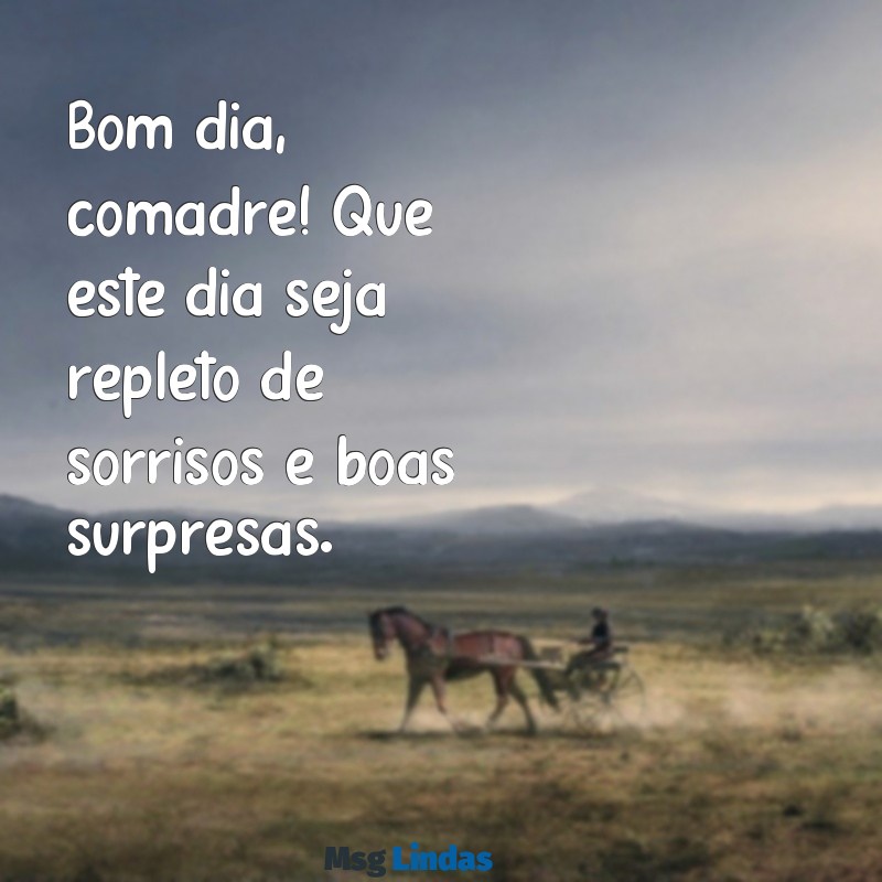 bom dia comadre Bom dia, comadre! Que este dia seja repleto de sorrisos e boas surpresas.