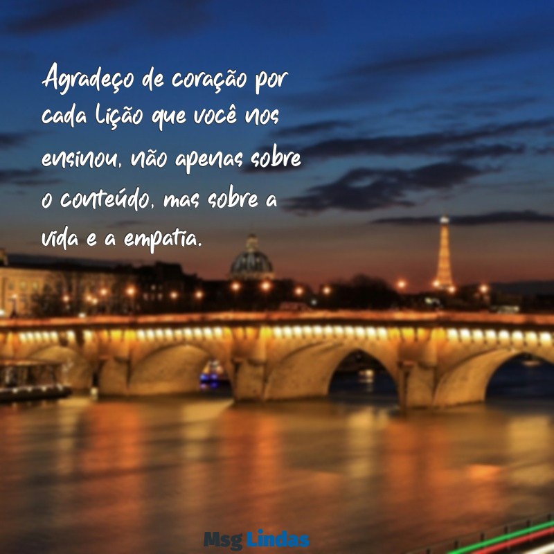 texto de agradecimento para professora especial Agradeço de coração por cada lição que você nos ensinou, não apenas sobre o conteúdo, mas sobre a vida e a empatia.