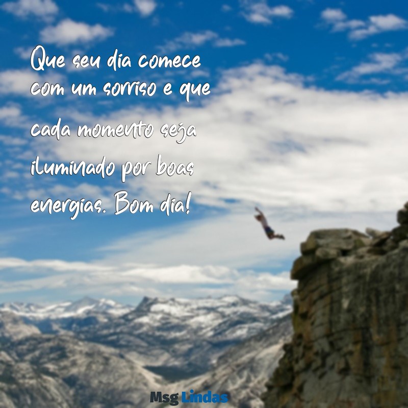 mensagensde bom dia Que seu dia comece com um sorriso e que cada momento seja iluminado por boas energias. Bom dia!