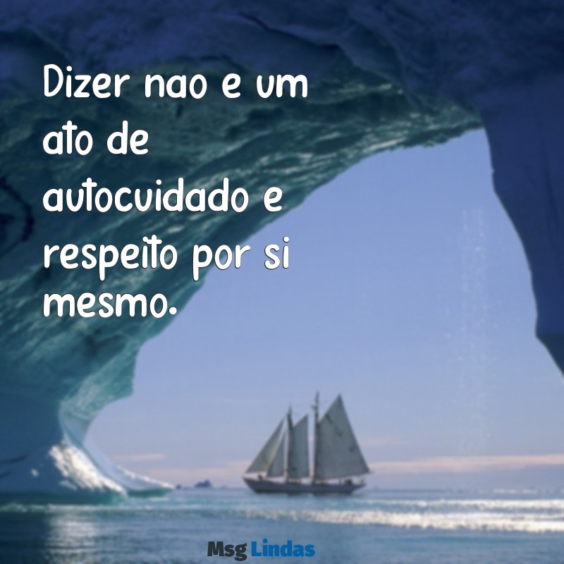 mensagens aprenda a dizer não Dizer não é um ato de autocuidado e respeito por si mesmo.