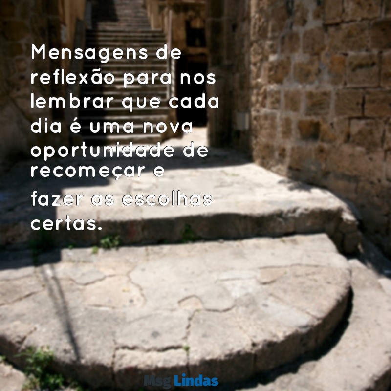 mensagens de reflexão para Mensagens de reflexão para nos lembrar que cada dia é uma nova oportunidade de recomeçar e fazer as escolhas certas.