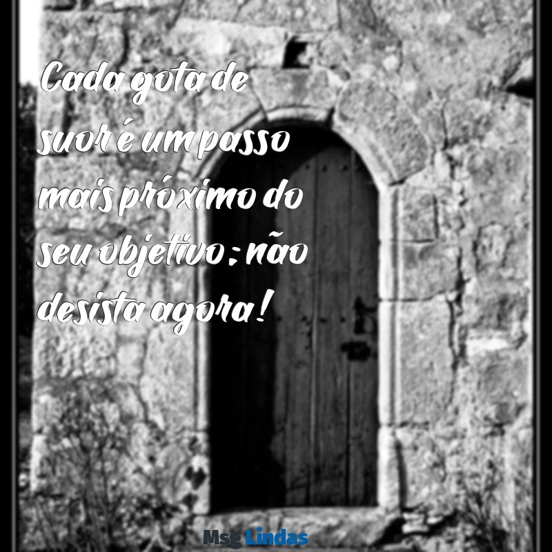 mensagens de treino Cada gota de suor é um passo mais próximo do seu objetivo; não desista agora!