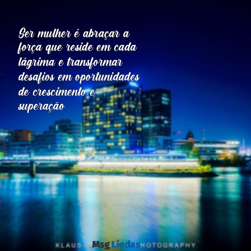 texto sobre ser mulher Ser mulher é abraçar a força que reside em cada lágrima e transformar desafios em oportunidades de crescimento e superação.