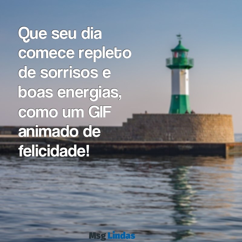 mensagens bom dia gif Que seu dia comece repleto de sorrisos e boas energias, como um GIF animado de felicidade!