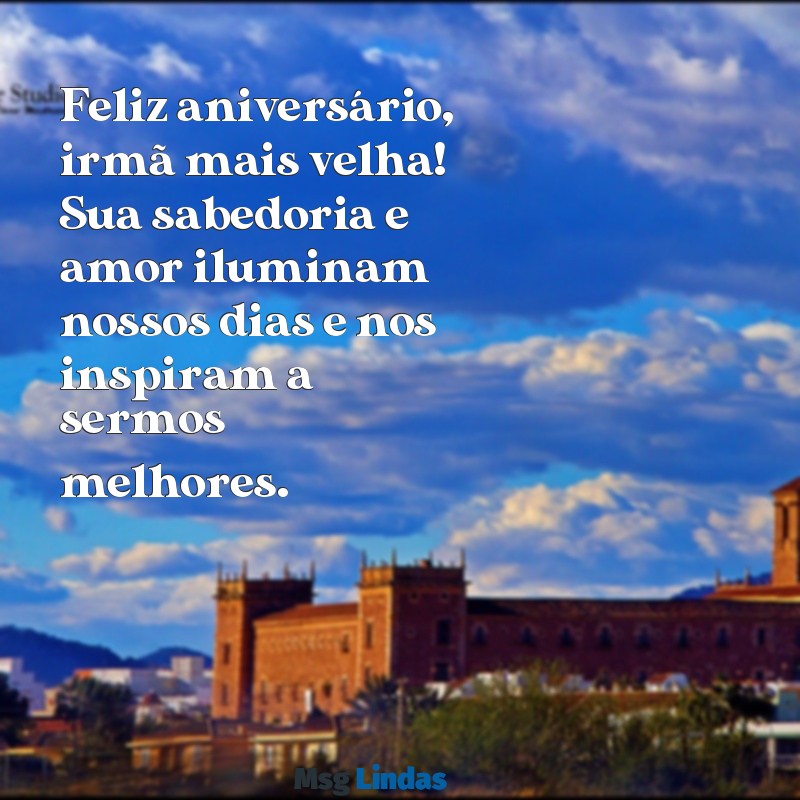 mensagens de aniversario para a irmã mais velha Feliz aniversário, irmã mais velha! Sua sabedoria e amor iluminam nossos dias e nos inspiram a sermos melhores.