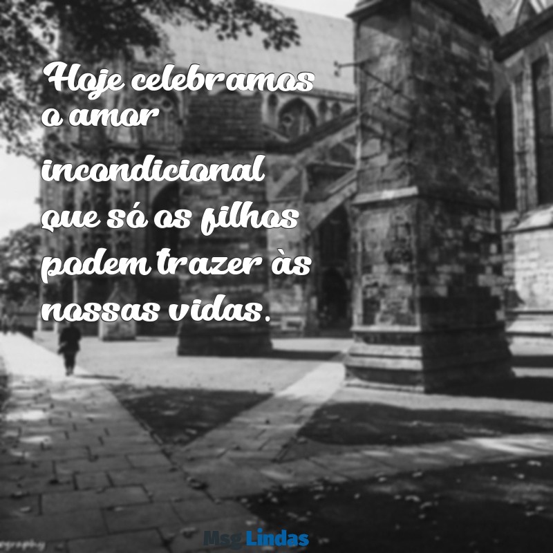 hoje é dia dos filhos Hoje celebramos o amor incondicional que só os filhos podem trazer às nossas vidas.