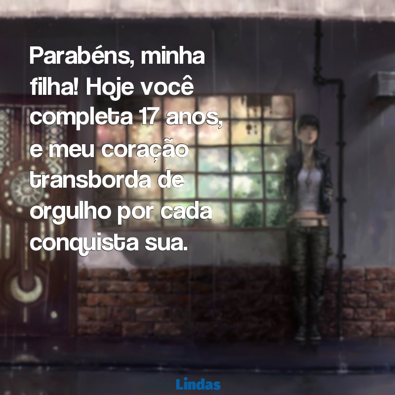 parabéns filha 17 anos Parabéns, minha filha! Hoje você completa 17 anos, e meu coração transborda de orgulho por cada conquista sua.