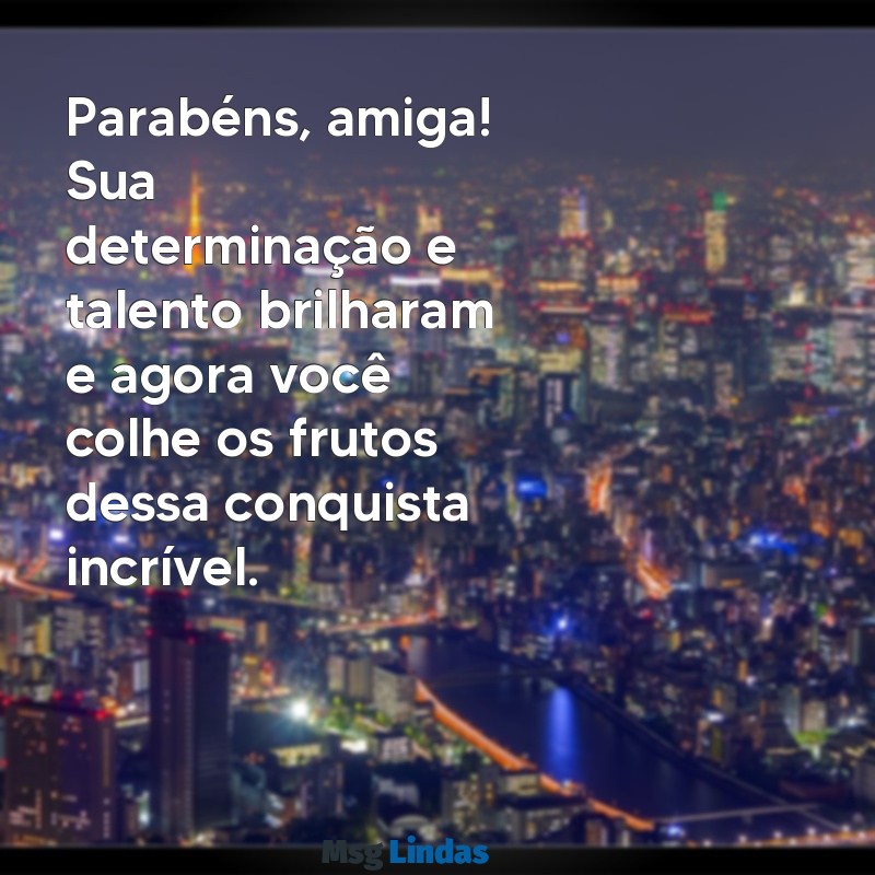 parabens amiga pela sua conquista Parabéns, amiga! Sua determinação e talento brilharam e agora você colhe os frutos dessa conquista incrível.