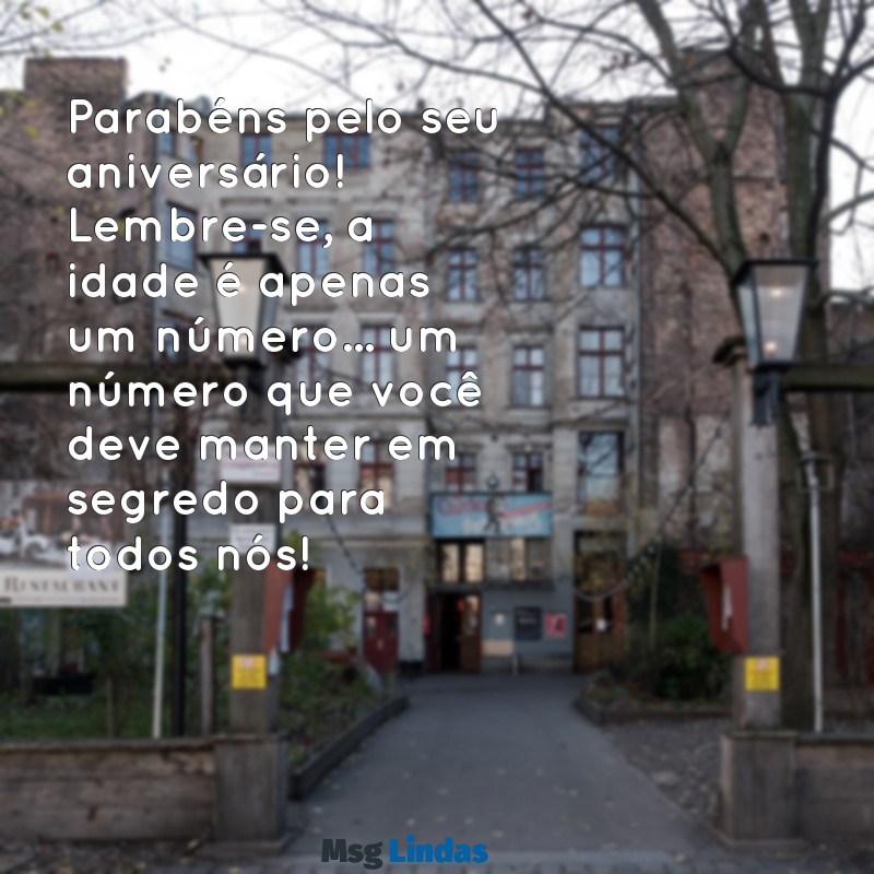 mensagens de aniversário para chefe engraçada Parabéns pelo seu aniversário! Lembre-se, a idade é apenas um número... um número que você deve manter em segredo para todos nós!