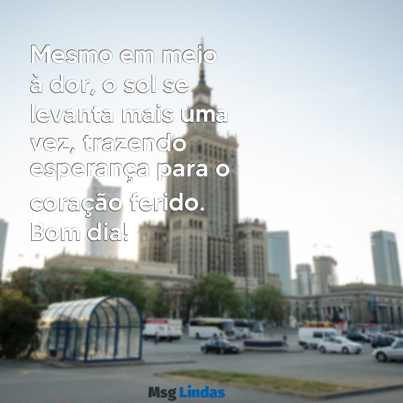 mensagens de bom dia de luto Mesmo em meio à dor, o sol se levanta mais uma vez, trazendo esperança para o coração ferido. Bom dia!