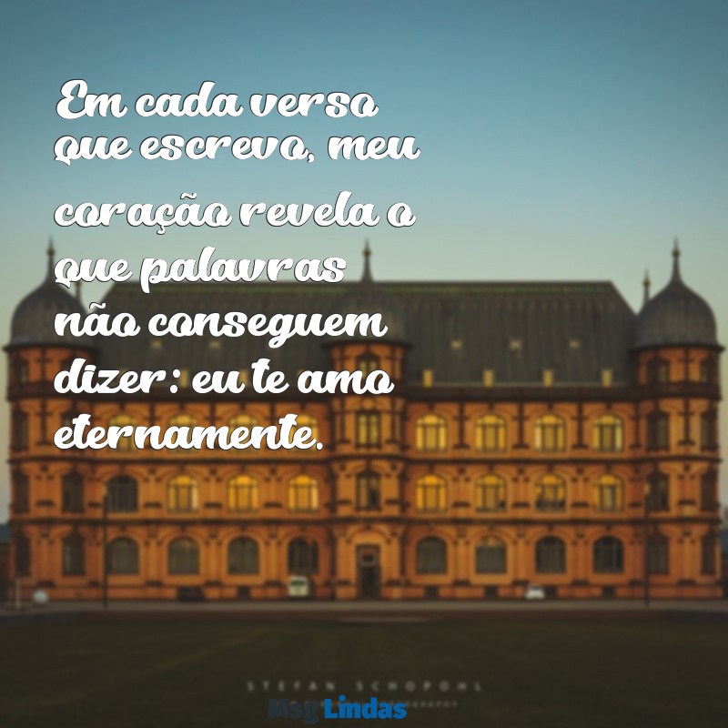 poema de declaração de amor Em cada verso que escrevo, meu coração revela o que palavras não conseguem dizer: eu te amo eternamente.