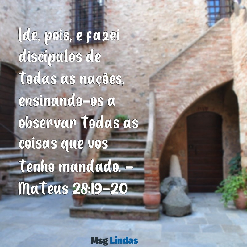 mensagens bíblica sobre missões Ide, pois, e fazei discípulos de todas as nações, ensinando-os a observar todas as coisas que vos tenho mandado. - Mateus 28:19-20