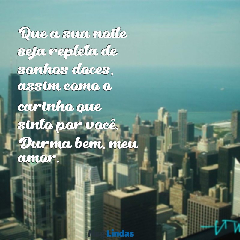 mensagens de boa noite para uma pessoa especial Que a sua noite seja repleta de sonhos doces, assim como o carinho que sinto por você. Durma bem, meu amor.