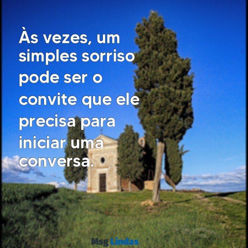 o'que fazer para ele mandar mensagens Às vezes, um simples sorriso pode ser o convite que ele precisa para iniciar uma conversa.