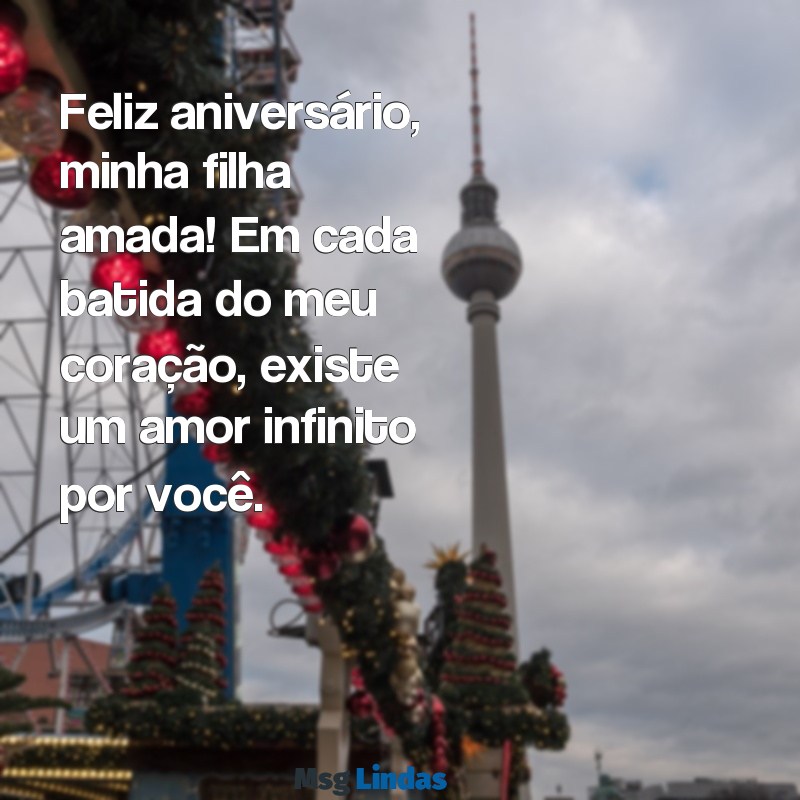 mensagens de aniversario de mae para filha unica Feliz aniversário, minha filha amada! Em cada batida do meu coração, existe um amor infinito por você.