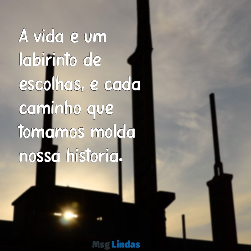 a vida é feita de escolhas frases A vida é um labirinto de escolhas, e cada caminho que tomamos molda nossa história.