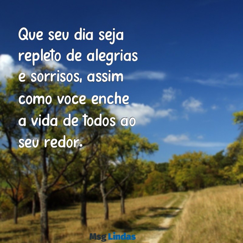 uma frases de feliz aniversário Que seu dia seja repleto de alegrias e sorrisos, assim como você enche a vida de todos ao seu redor.