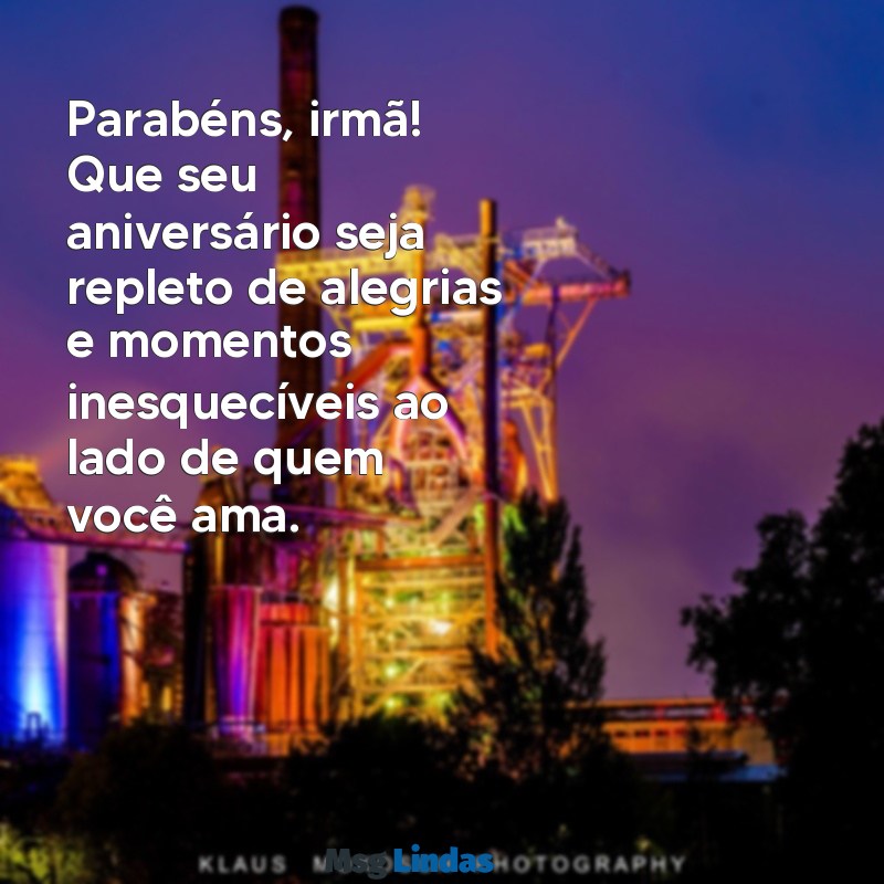 parabéns feliz aniversário irmã Parabéns, irmã! Que seu aniversário seja repleto de alegrias e momentos inesquecíveis ao lado de quem você ama.