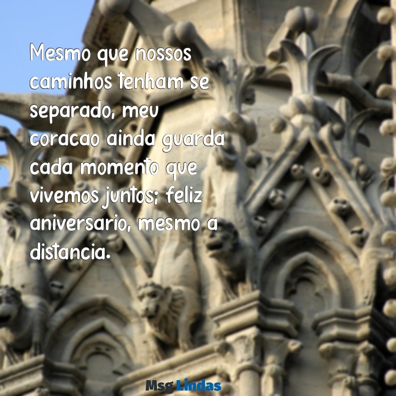 mensagens de aniversário para um amor impossível Mesmo que nossos caminhos tenham se separado, meu coração ainda guarda cada momento que vivemos juntos; feliz aniversário, mesmo à distância.