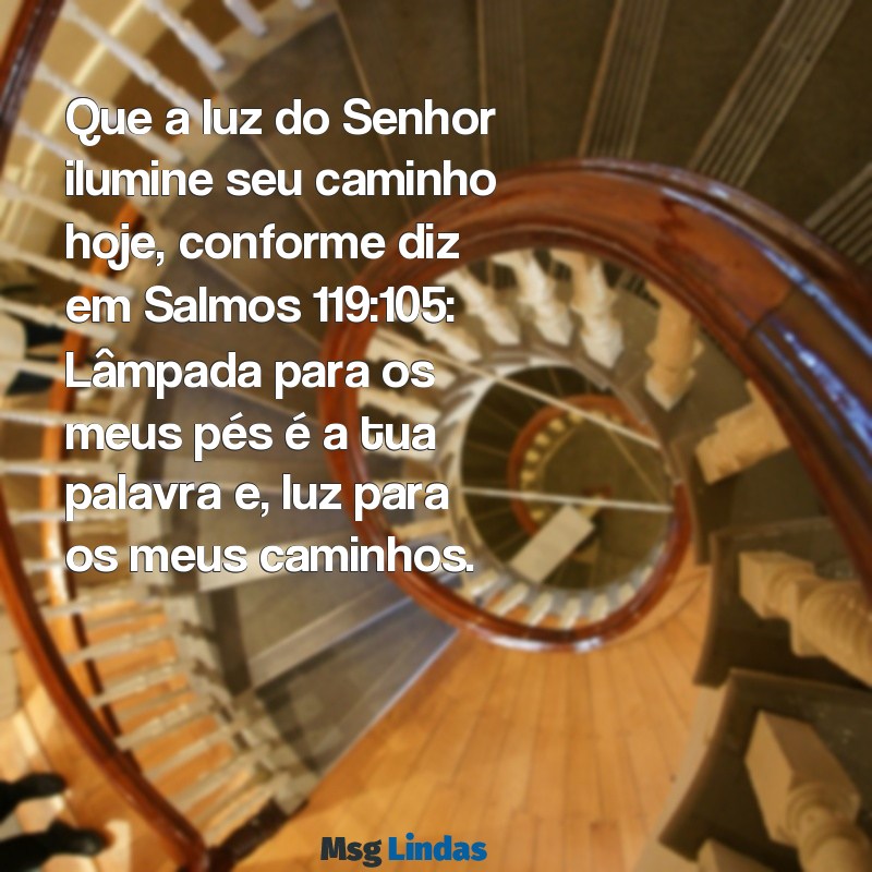 versículo bíblico de bom dia Que a luz do Senhor ilumine seu caminho hoje, conforme diz em Salmos 119:105: Lâmpada para os meus pés é a tua palavra e, luz para os meus caminhos.