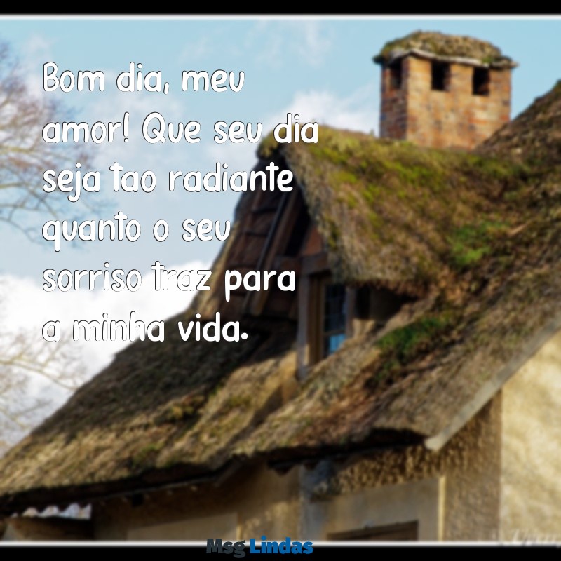 mensagens de bom dia para esposo Bom dia, meu amor! Que seu dia seja tão radiante quanto o seu sorriso traz para a minha vida.