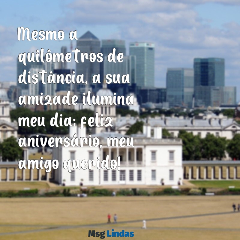 mensagens de aniversário amigo distante Mesmo a quilômetros de distância, a sua amizade ilumina meu dia; feliz aniversário, meu amigo querido!