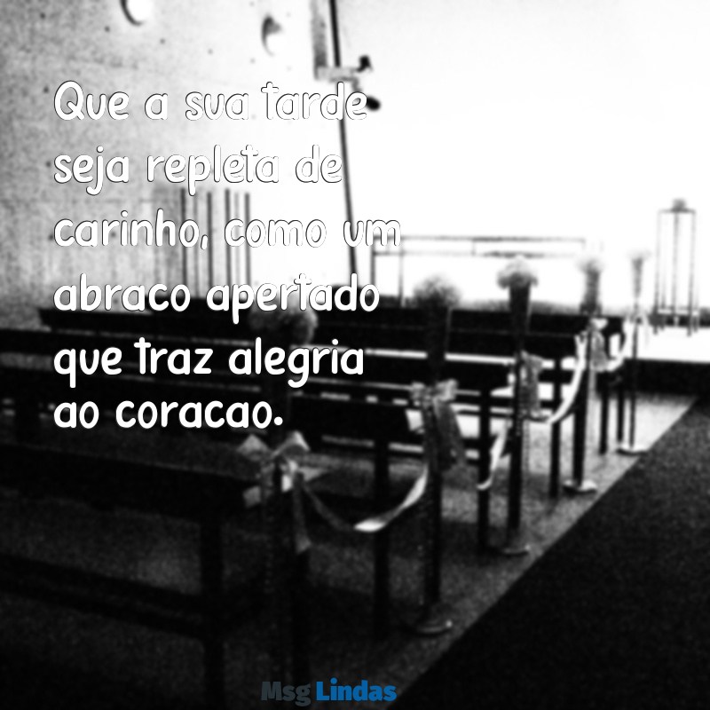 carinho:ajuk5lmepty= mensagens de boa tarde Que a sua tarde seja repleta de carinho, como um abraço apertado que traz alegria ao coração.