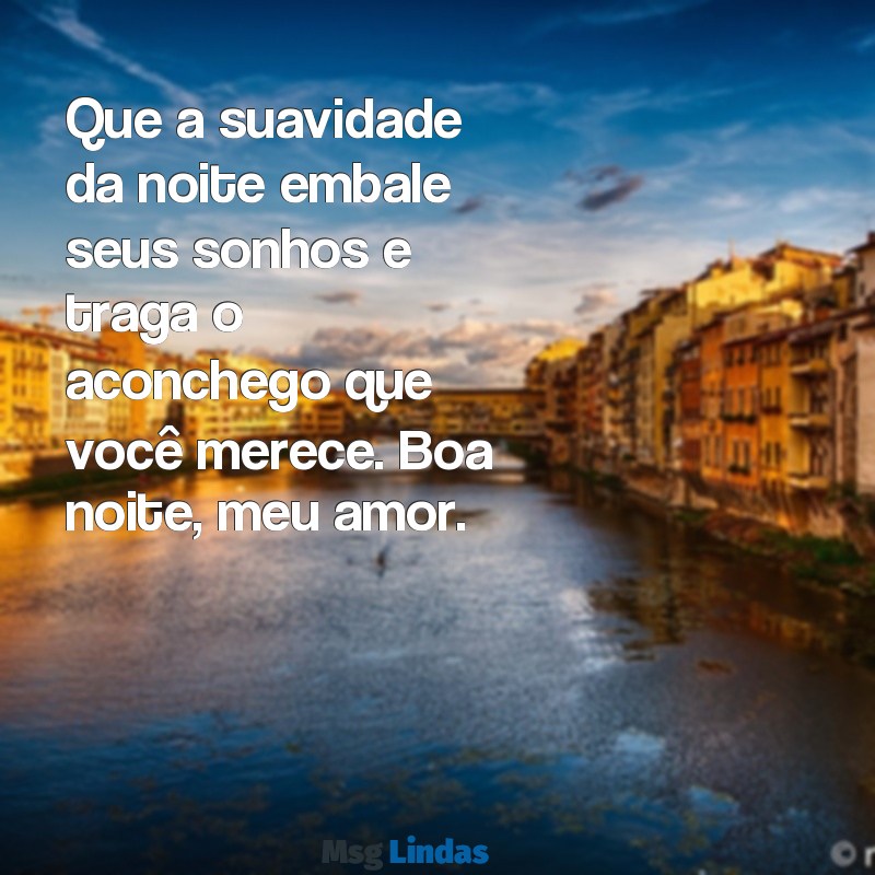 boa noite para alguém especial Que a suavidade da noite embale seus sonhos e traga o aconchego que você merece. Boa noite, meu amor.