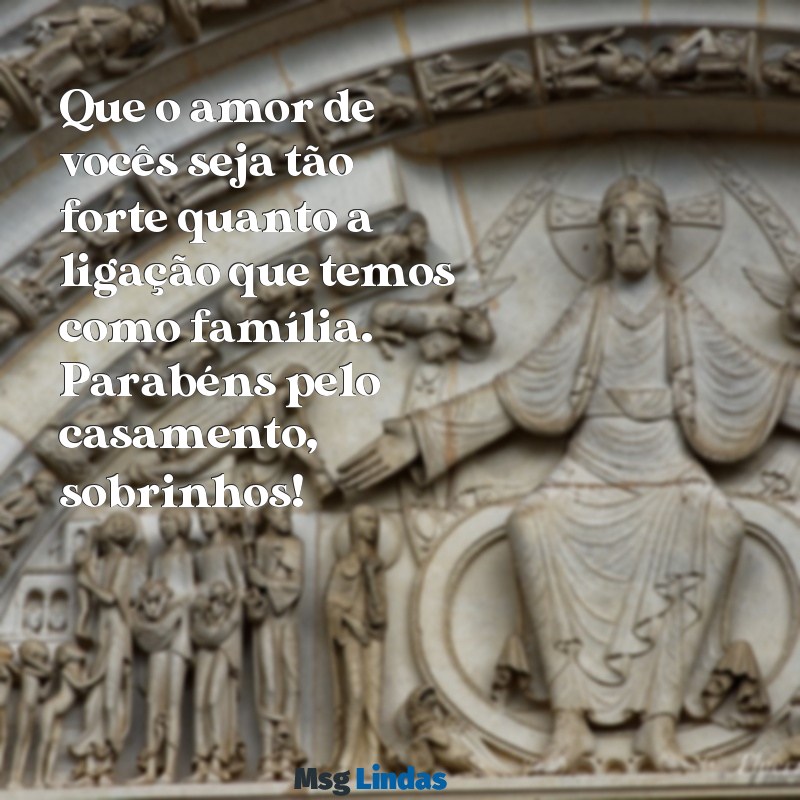 mensagens de casamento para sobrinho Que o amor de vocês seja tão forte quanto a ligação que temos como família. Parabéns pelo casamento, sobrinhos!