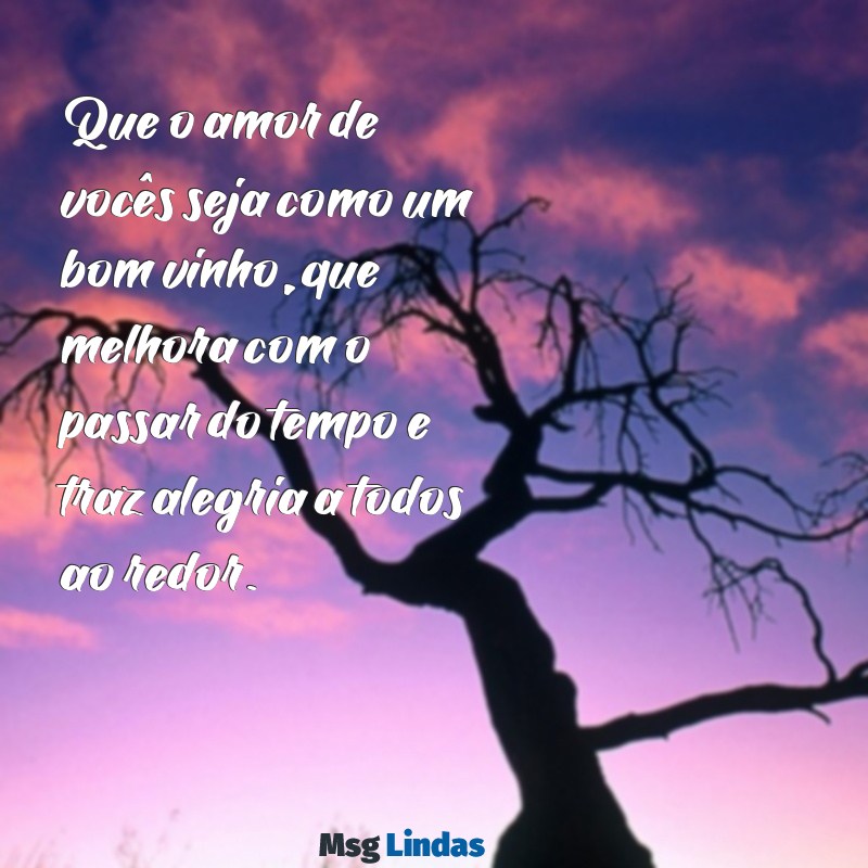 mensagens de casamentos Que o amor de vocês seja como um bom vinho, que melhora com o passar do tempo e traz alegria a todos ao redor.