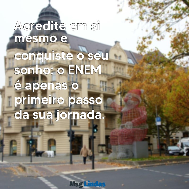 mensagens enem Acredite em si mesmo e conquiste o seu sonho: o ENEM é apenas o primeiro passo da sua jornada.