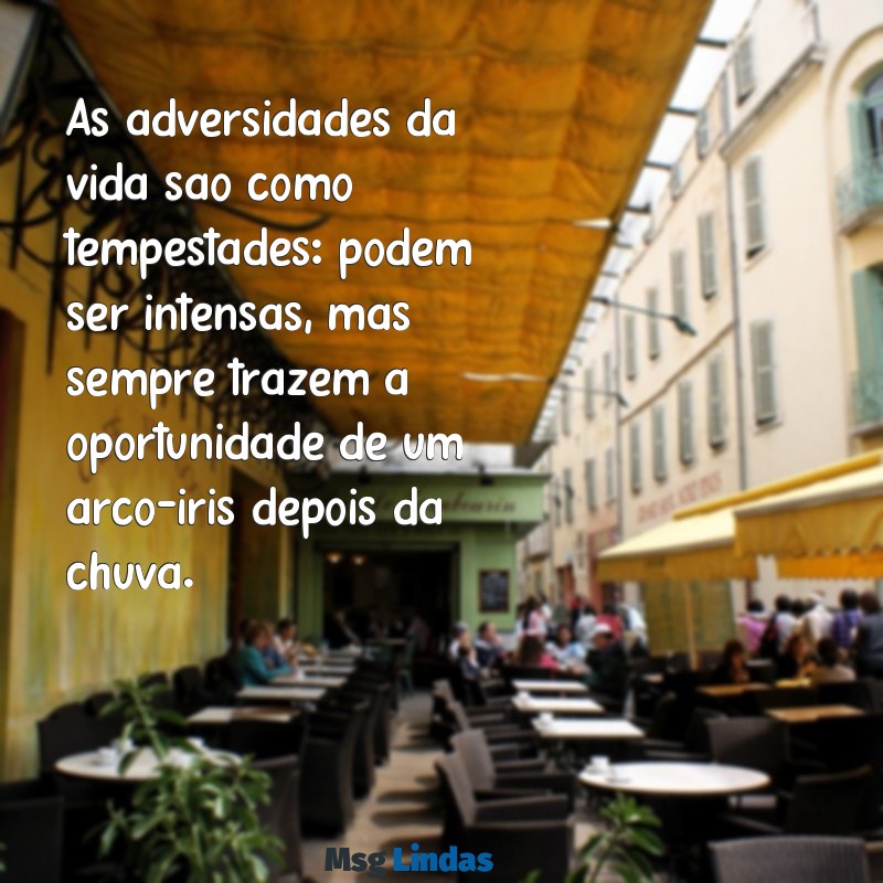 adversidades da vida As adversidades da vida são como tempestades: podem ser intensas, mas sempre trazem a oportunidade de um arco-íris depois da chuva.