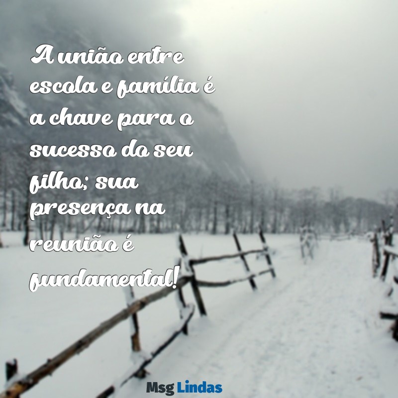 mensagens para reunião com os pais A união entre escola e família é a chave para o sucesso do seu filho; sua presença na reunião é fundamental!