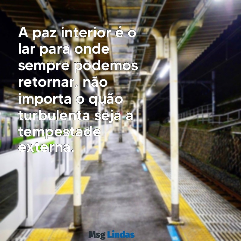 frases sobre estar em paz A paz interior é o lar para onde sempre podemos retornar, não importa o quão turbulenta seja a tempestade externa.